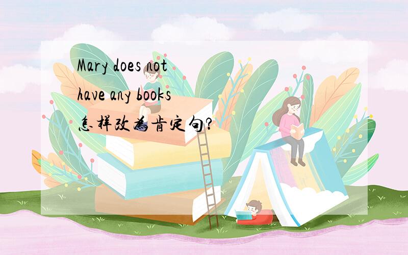 Mary does not have any books怎样改为肯定句?