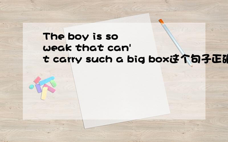 The boy is so weak that can't carry such a big box这个句子正确吗?从句缺少了主语吗?
