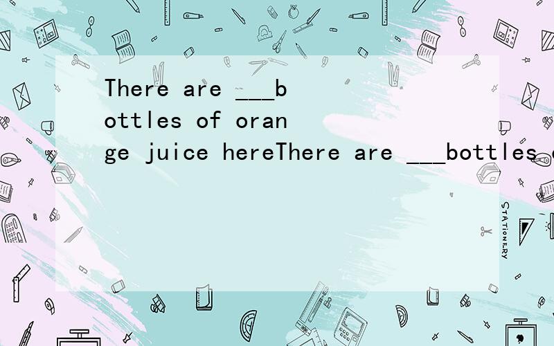There are ___bottles of orange juice hereThere are ___bottles of orange juice here.为什么是填a little ,而不是a few botlles不是修饰orange juice orange juice 不可数,应该是a little