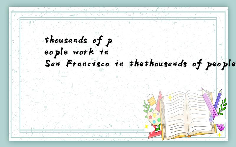 thousands of people work in San Francisco in thethousands of people work in San Francisco in the U.S.A.