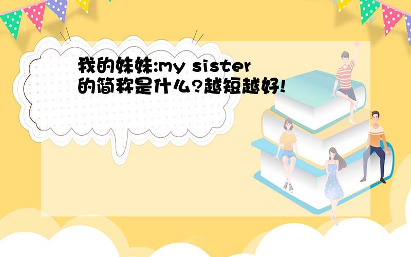 我的妹妹:my sister的简称是什么?越短越好!