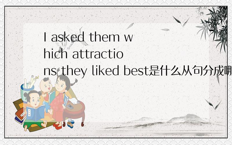 I asked them which attractions they liked best是什么从句分成哪两个句子？