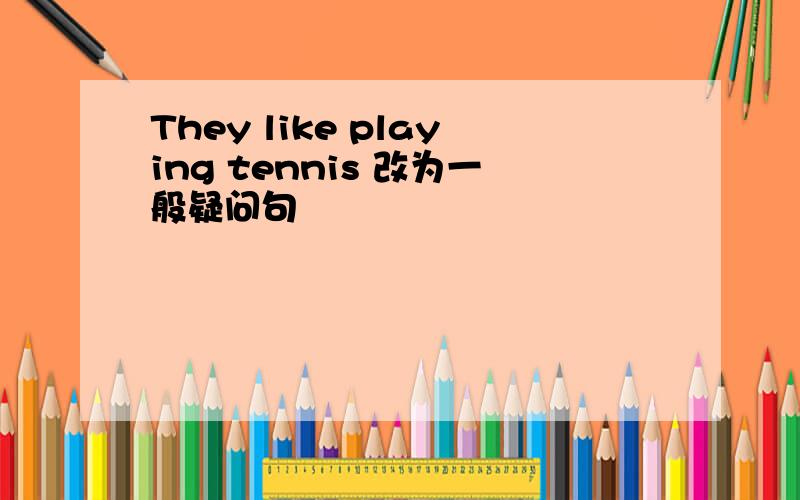 They like playing tennis 改为一般疑问句