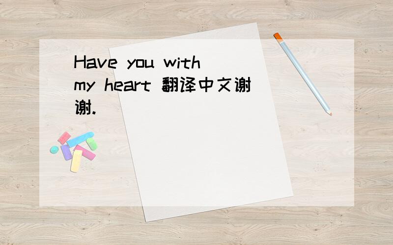 Have you with my heart 翻译中文谢谢.