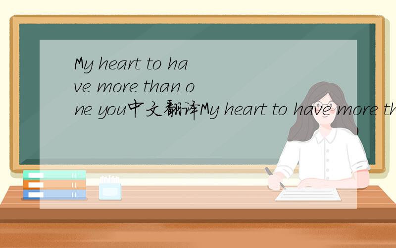 My heart to have more than one you中文翻译My heart to have more than one you   这句话什么意思?