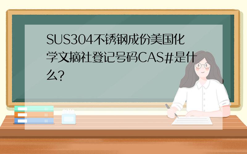 SUS304不锈钢成份美国化学文摘社登记号码CAS#是什么?