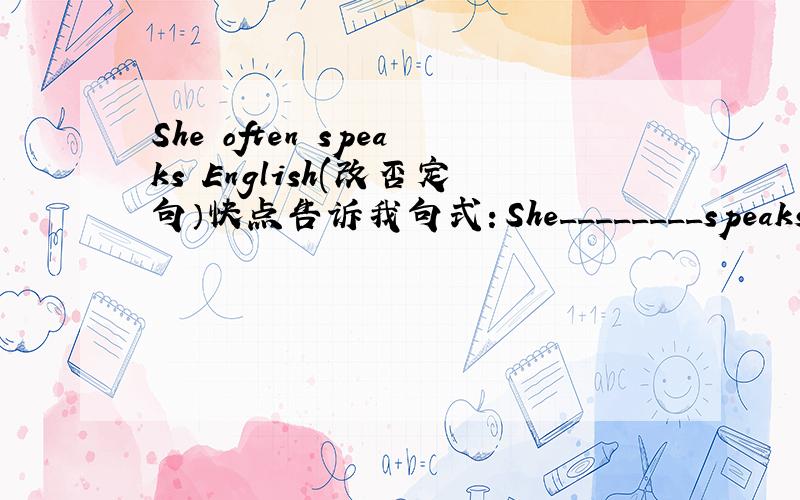 She often speaks English(改否定句）快点告诉我句式：She________speaks_________Engmlish