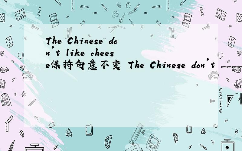 The Chinese don't like cheese保持句意不变 The Chinese don't _____ ______cheese.