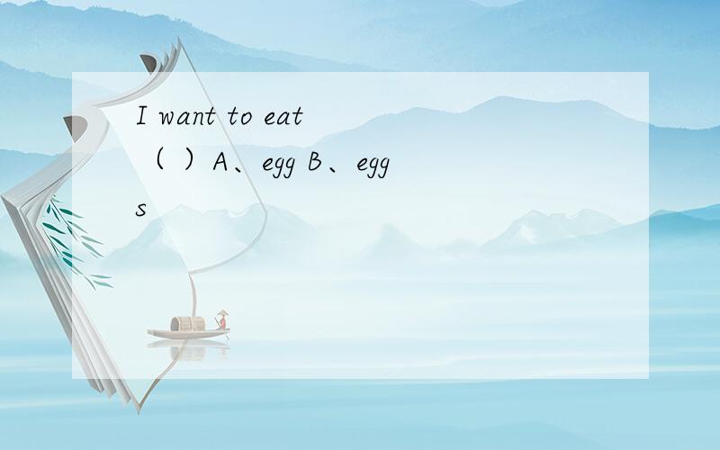 I want to eat （ ）A、egg B、eggs
