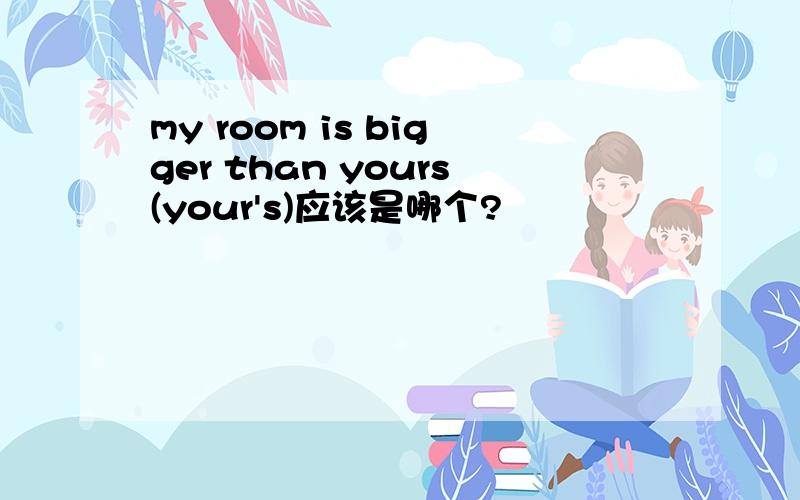 my room is bigger than yours(your's)应该是哪个?