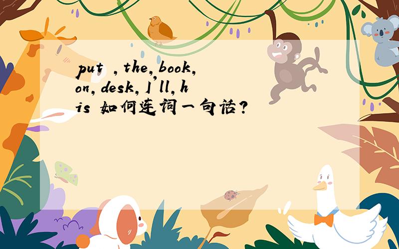 put ,the,book,on,desk,I'll,his 如何连词一句话?