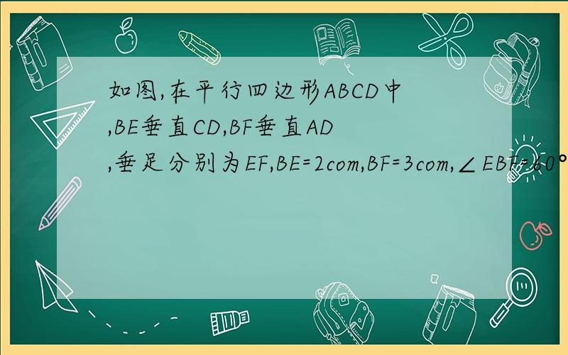 如图,在平行四边形ABCD中,BE垂直CD,BF垂直AD,垂足分别为EF,BE=2com,BF=3com,∠EBF=60°,求平行四边形ABCD的面积