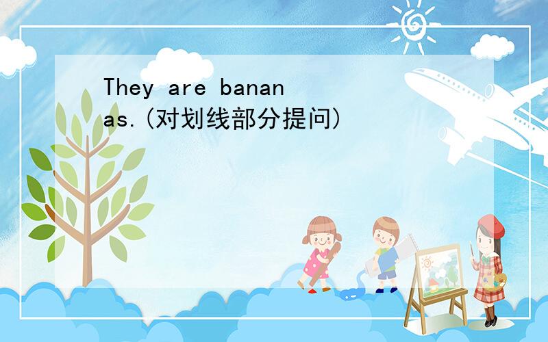 They are bananas.(对划线部分提问)