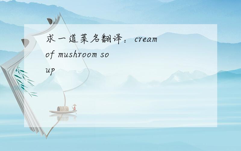 求一道菜名翻译：cream of mushroom soup