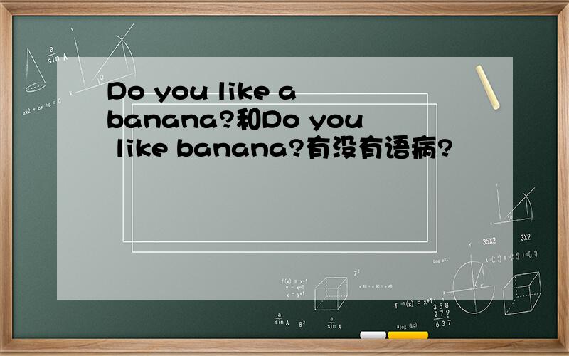 Do you like a banana?和Do you like banana?有没有语病?