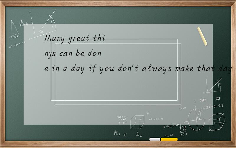 Many great things can be done in a day if you don't always make that day tomorrow.这里that day什么意思,不通呀