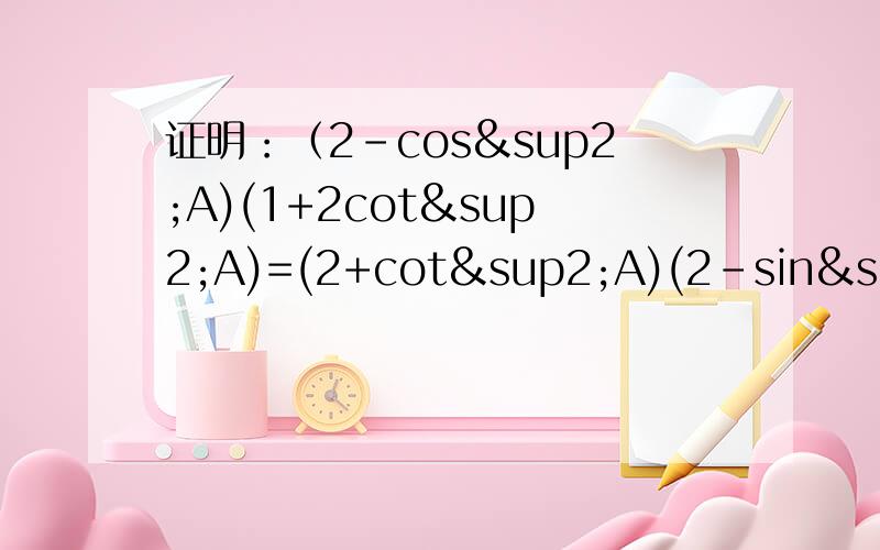 证明：（2-cos²A)(1+2cot²A)=(2+cot²A)(2-sin²A)