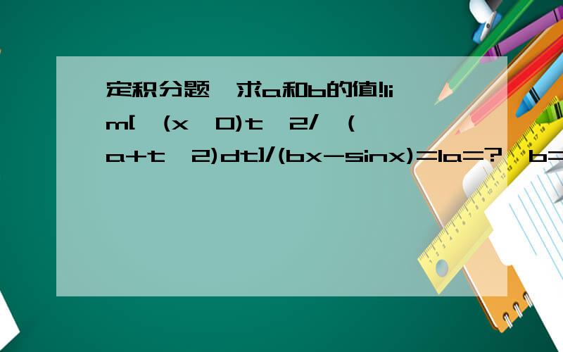 定积分题,求a和b的值!lim[∫(x,0)t^2/√(a+t^2)dt]/(bx-sinx)=1a=?,b=?√(a+t^2)可以直接略去吗