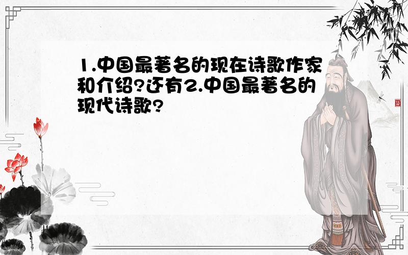 1.中国最著名的现在诗歌作家和介绍?还有2.中国最著名的现代诗歌?