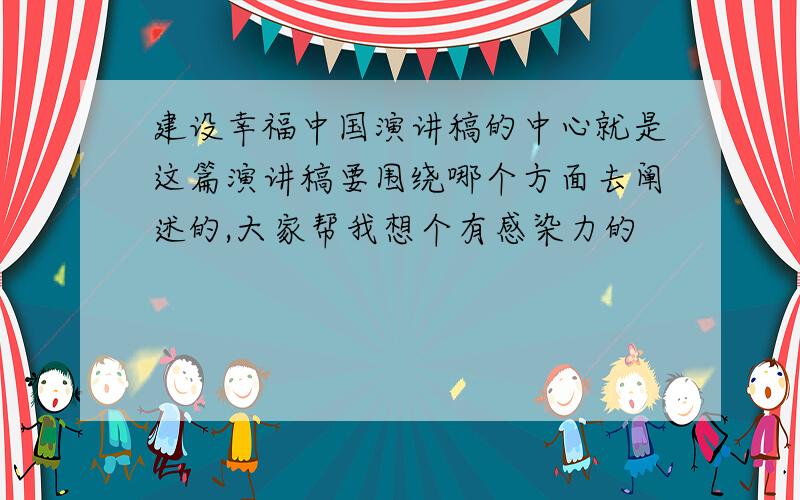 建设幸福中国演讲稿的中心就是这篇演讲稿要围绕哪个方面去阐述的,大家帮我想个有感染力的