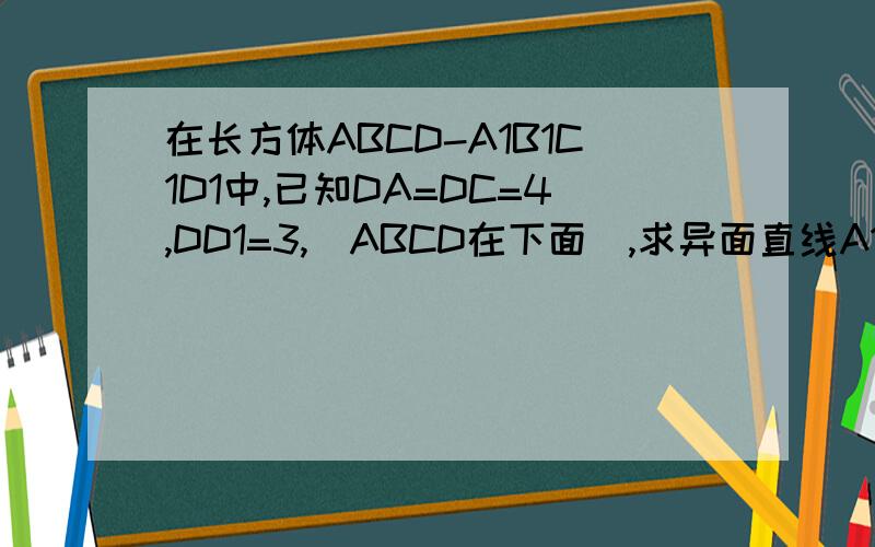 在长方体ABCD-A1B1C1D1中,已知DA=DC=4,DD1=3,(ABCD在下面）,求异面直线A1B与B1C所成的角余弦值.