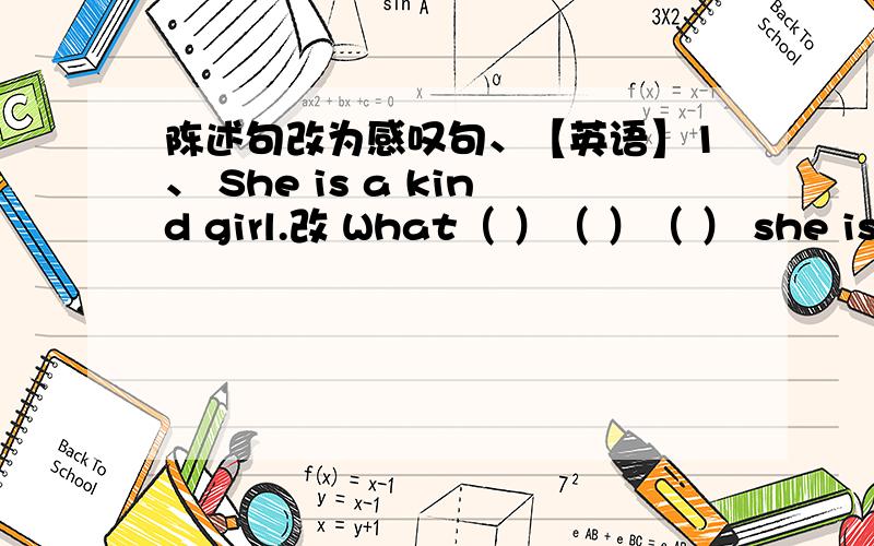 陈述句改为感叹句、【英语】1、 She is a kind girl.改 What（ ）（ ）（ ） she is!( ) ( ) a girl she is!2、 It is an interesting place.改 ( ) ( ) ( ) place it is!( ) ( ) the place is!3、 The tree is very tall改 How （ What ( )