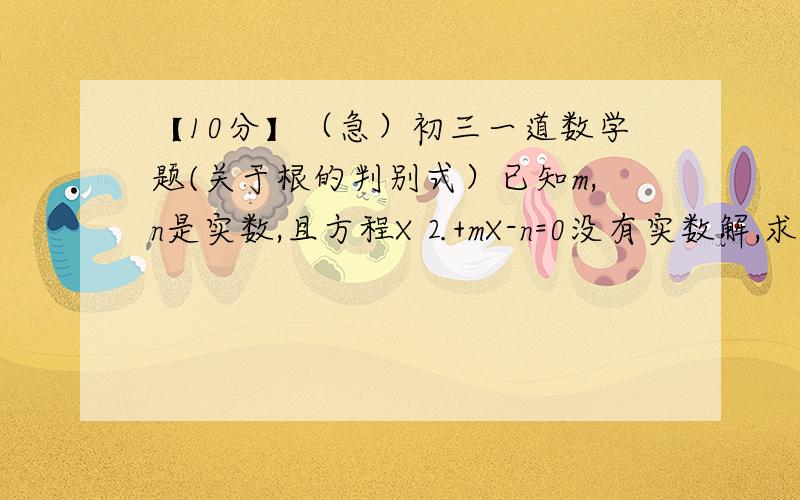 【10分】（急）初三一道数学题(关于根的判别式）已知m,n是实数,且方程X⒉+mX-n=0没有实数解,求证m+n＜1