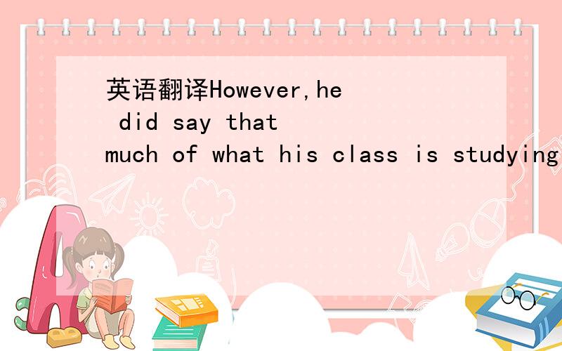 英语翻译However,he did say that much of what his class is studying is work he has already covered