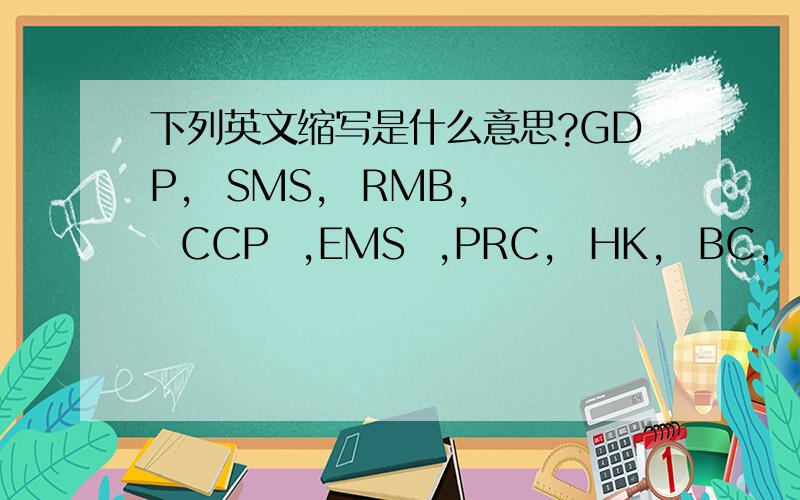 下列英文缩写是什么意思?GDP,  SMS,  RMB,  CCP  ,EMS  ,PRC,  HK,  BC,  AD,  CAAC,  BA,写出中文意思