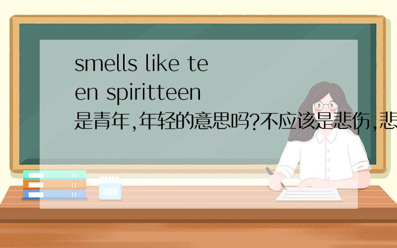 smells like teen spiritteen 是青年,年轻的意思吗?不应该是悲伤,悲衰,有点愤怒的意思吗?因为真正来讲teens才算是青年,年轻的意思而且把它翻译成 