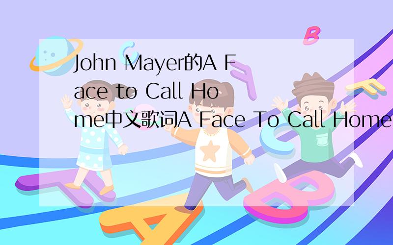 John Mayer的A Face to Call Home中文歌词A Face To Call Home I'm an architect Of days that haven't happened yet I can't believe a month is all it's been You know my paper heart The one I fill with pencil marks I think I might have gone and bid you