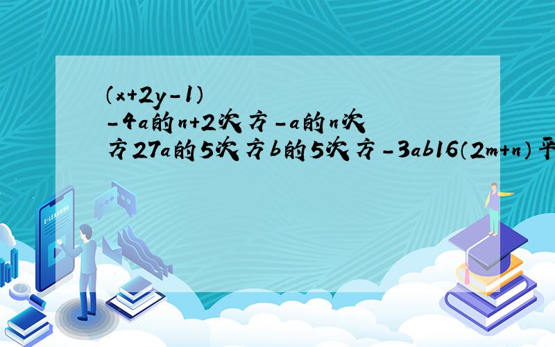 （x+2y-1）²-4a的n+2次方-a的n次方27a的5次方b的5次方-3ab16（2m+n）平方-9（m-2n)平方
