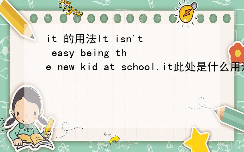 it 的用法It isn't easy being the new kid at school.it此处是什么用法?结构不是It + be + adj.for (of) sb to do