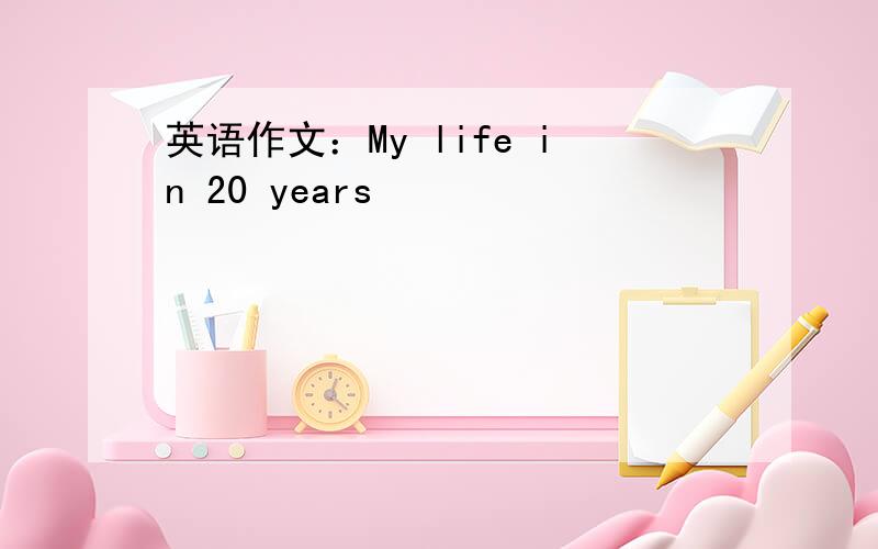 英语作文：My life in 20 years