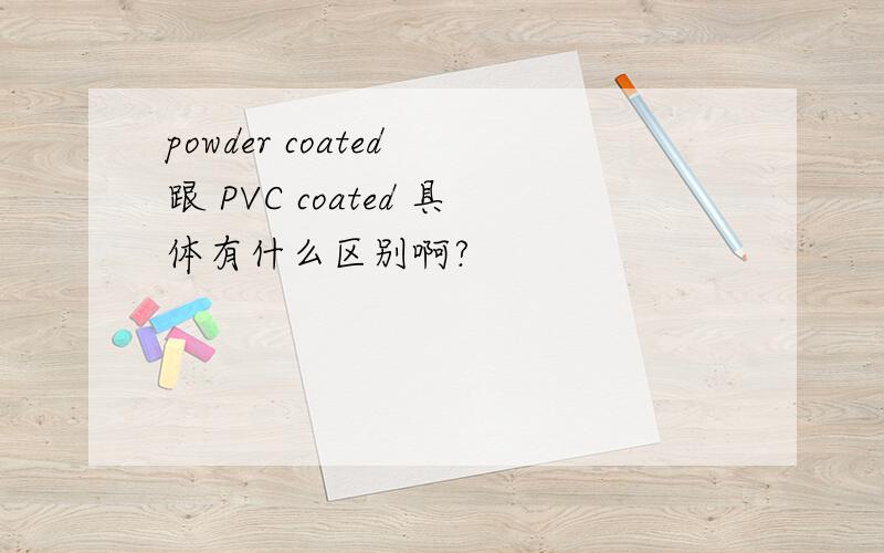 powder coated 跟 PVC coated 具体有什么区别啊?