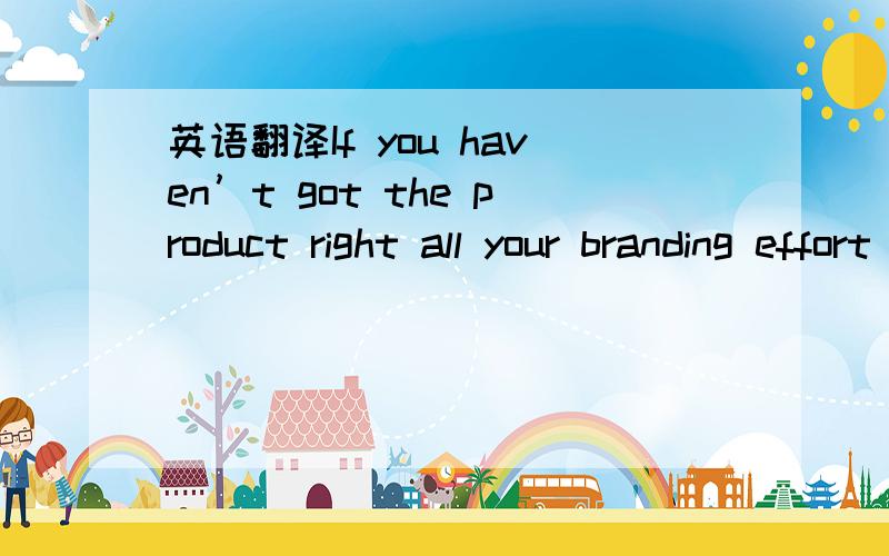 英语翻译If you haven’t got the product right all your branding effort will be in vain.