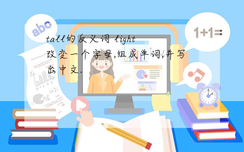 tall的反义词 light改变一个字母,组成单词,并写出中文.