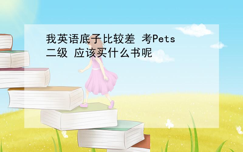 我英语底子比较差 考Pets二级 应该买什么书呢