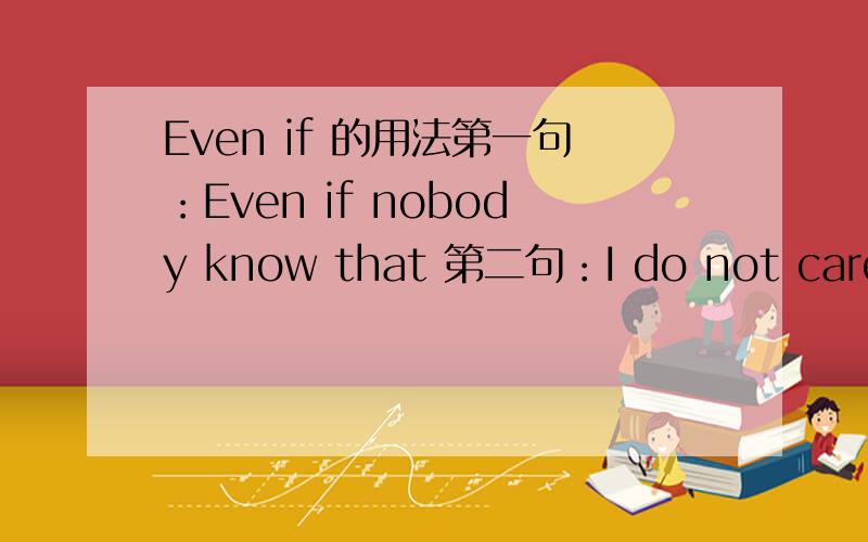 Even if 的用法第一句：Even if nobody know that 第二句：I do not careif 的意思及用法,怎么把这两句连成一句?