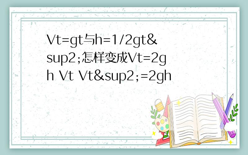 Vt=gt与h=1/2gt²怎样变成Vt=2gh Vt Vt²=2gh