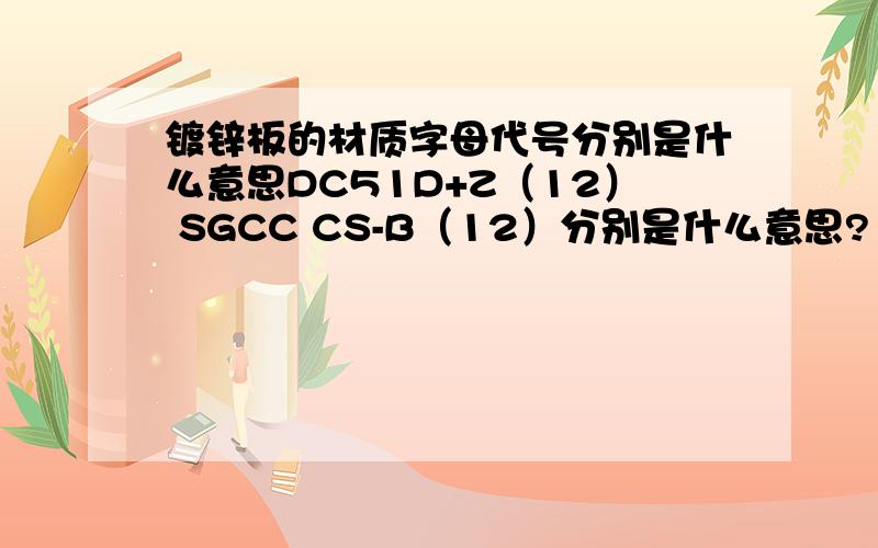 镀锌板的材质字母代号分别是什么意思DC51D+Z（12） SGCC CS-B（12）分别是什么意思?