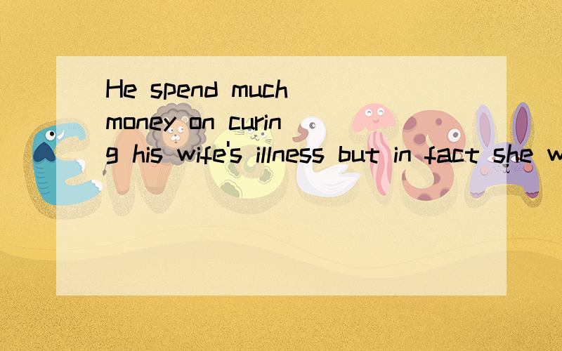 He spend much money on curing his wife's illness but in fact she was even_______(ill).