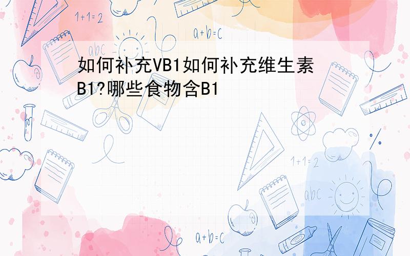 如何补充VB1如何补充维生素B1?哪些食物含B1