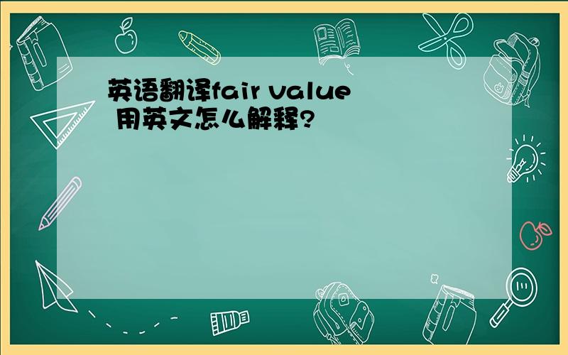 英语翻译fair value 用英文怎么解释?