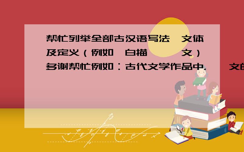 帮忙列举全部古汉语写法,文体及定义（例如,白描、骈俪文）多谢帮忙例如：古代文学作品中，骈俪文的定义，白描的定义等等。不要误解
