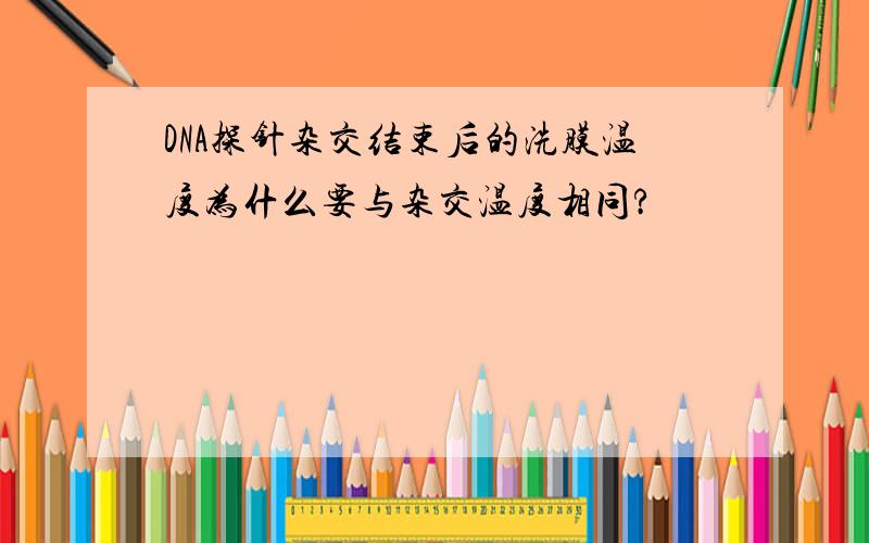 DNA探针杂交结束后的洗膜温度为什么要与杂交温度相同?