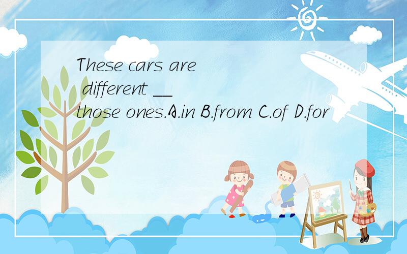 These cars are different __ those ones.A.in B.from C.of D.for