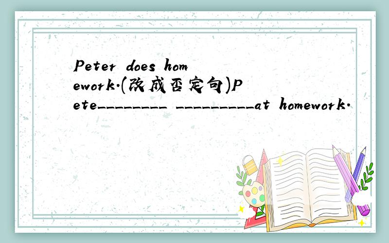 Peter does homework.(改成否定句)Pete________ _________at homework.