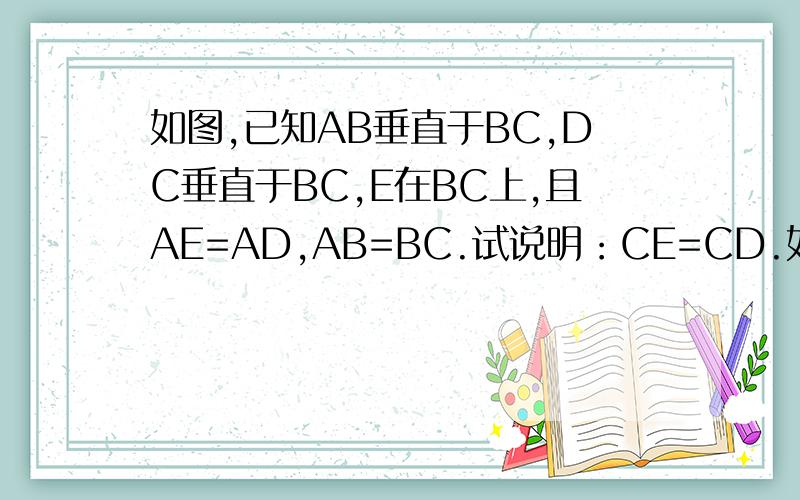 如图,已知AB垂直于BC,DC垂直于BC,E在BC上,且AE=AD,AB=BC.试说明：CE=CD.如图