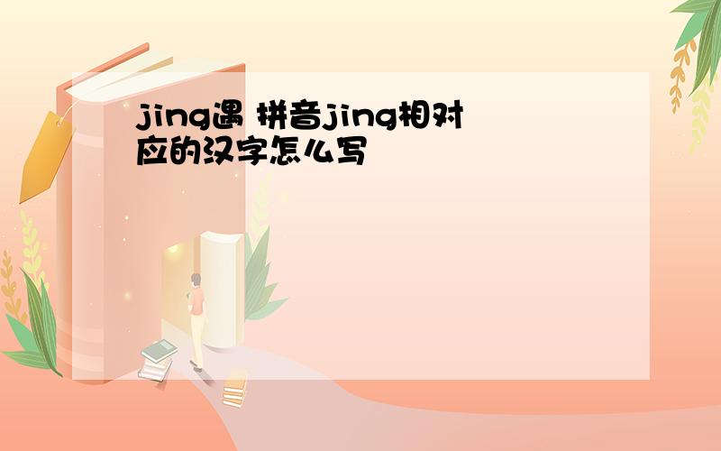 jing遇 拼音jing相对应的汉字怎么写